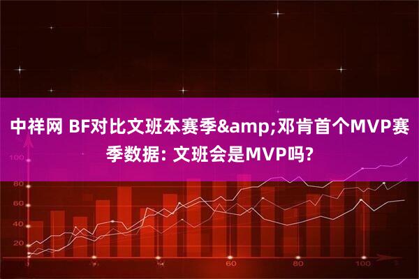 中祥网 BF对比文班本赛季&邓肯首个MVP赛季数据: 文班会是MVP吗?