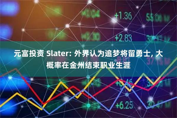 元富投资 Slater: 外界认为追梦将留勇士, 大概率在金州结束职业生涯