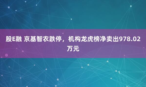 股E融 京基智农跌停，机构龙虎榜净卖出978.02万元